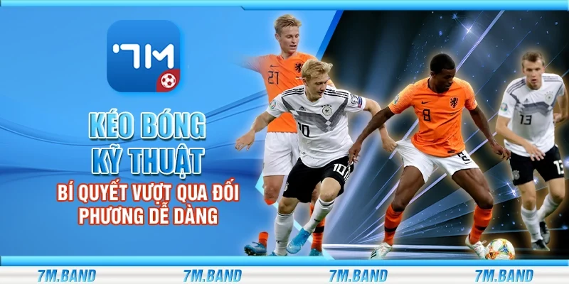 Kéo bóng kỹ thuật – Bí quyết vượt qua đối phương dễ dàng