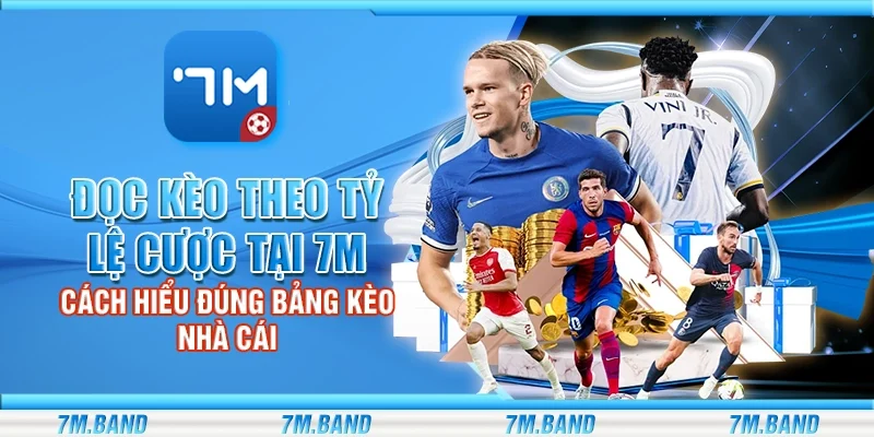 Đọc kèo theo tỷ lệ cược tại 7m – Cách hiểu đúng bảng kèo nhà cái