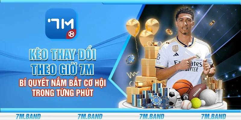 Kèo thay đổi theo giờ 7m – Bí quyết nắm bắt cơ hội trong từng phút
