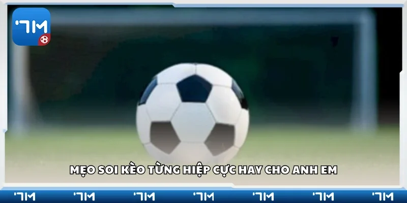 Các mẹo soi kèo từng hiệp cực hay cho anh em