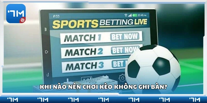 Khi nào nên chơi kèo không ghi bàn?