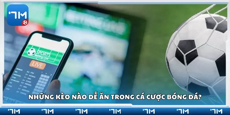 Những kèo nào dễ ăn trong cá cược bóng đá?