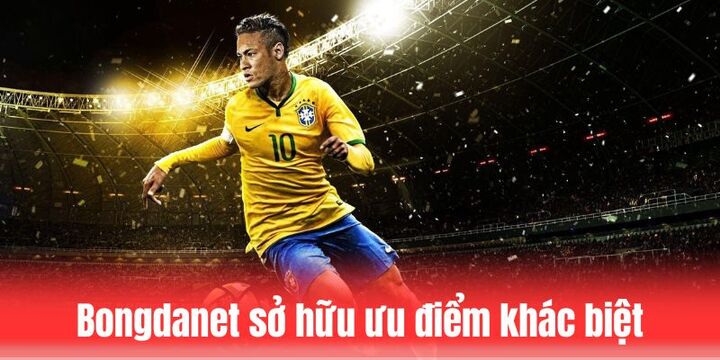 Bongdanet được đề cao bởi nhiều ưu điểm khác biệt